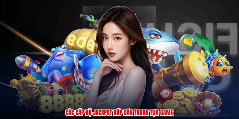 Các cấp độ jackpot hấp dẫn trong tựa game