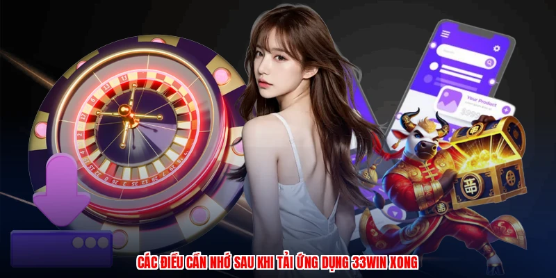 Các điều cần nhớ sau khi tải ứng dụng 33Win xong