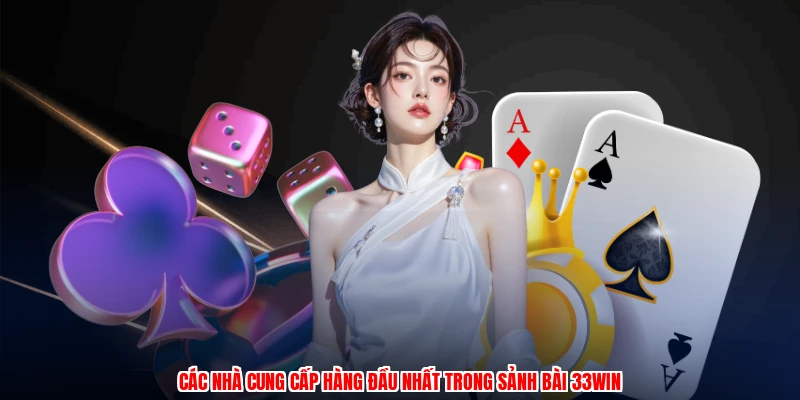 Các nhà cung cấp hàng đầu nhất trong sảnh bài 33Win