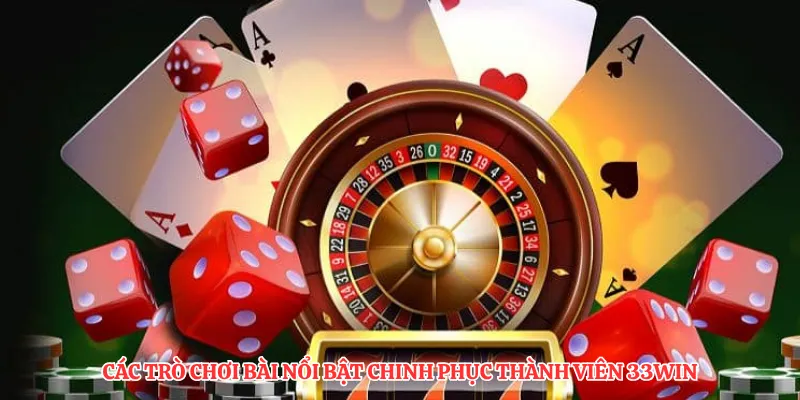 Các trò chơi bài nổi bật chinh phục thành viên 33Win