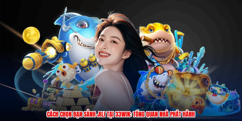Cách Chọn Đạn Sảnh JILI Tại 33Win: Tổng Quan Nhà Phát Hành