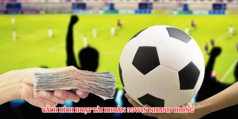 Cách kích hoạt tài khoản 33Win nhanh chóng