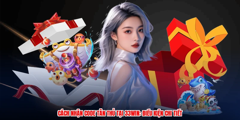 Cách Nhận Code Tân Thủ Tại 33Win: Điều Kiện Chi Tiết