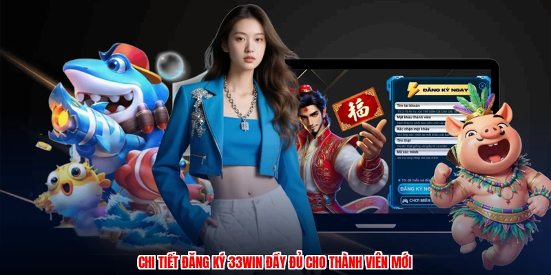 Chi tiết đăng ký 33Win đầy đủ cho thành viên mới