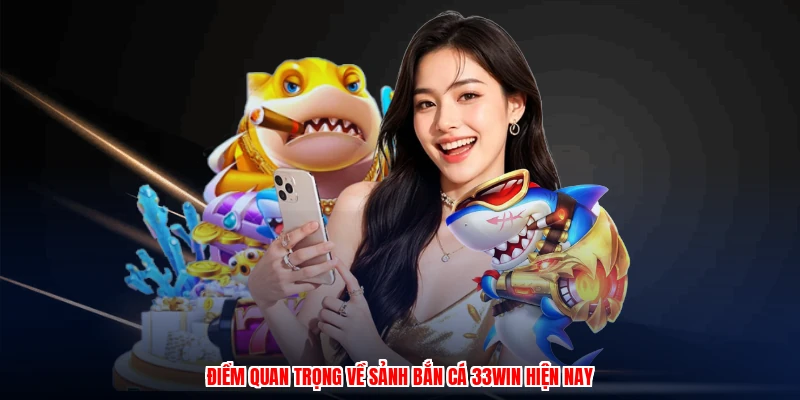 Điểm quan trọng về sảnh bắn cá 33Win hiện nay