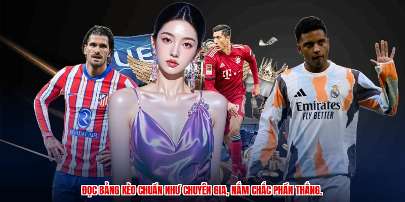 Đọc bảng kèo chuẩn như chuyên gia, nắm chắc phần thắng.