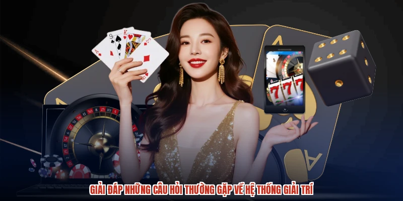 Giải đáp những câu hỏi thường gặp về hệ thống giải trí