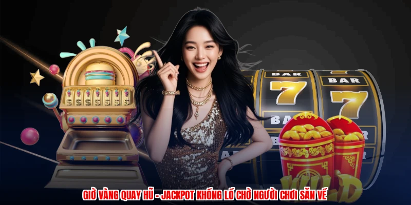 Giờ Vàng Quay Hũ - Jackpot Khổng Lồ Chờ Người Chơi Săn Về