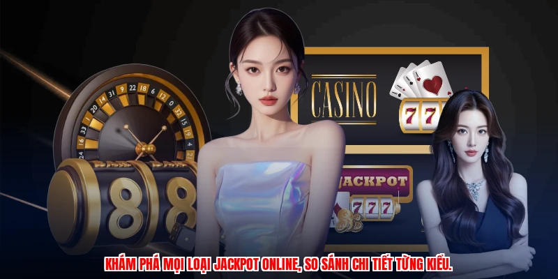 Khám phá mọi loại jackpot online, so sánh chi tiết từng kiểu.