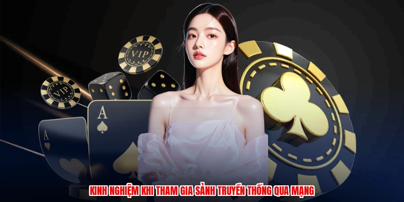 Kinh nghiệm khi tham gia sảnh truyền thống qua mạng