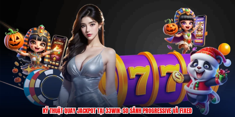 Kỹ Thuật Quay Jackpot Tại 33Win: So Sánh Progressive Và Fixed