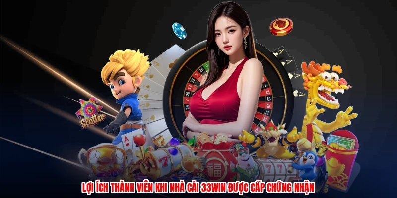 Lợi ích thành viên khi nhà cái 33Win được cấp chứng nhận