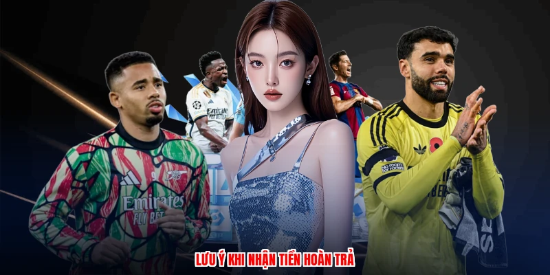 Lưu ý khi nhận tiền hoàn trả