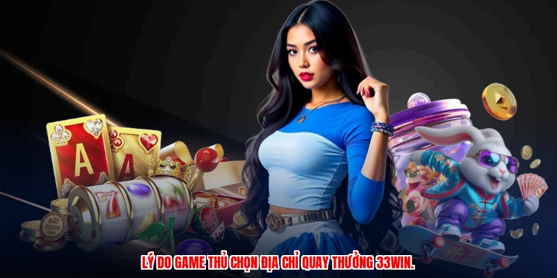 Lý do game thủ chọn địa chỉ quay thưởng 33Win.