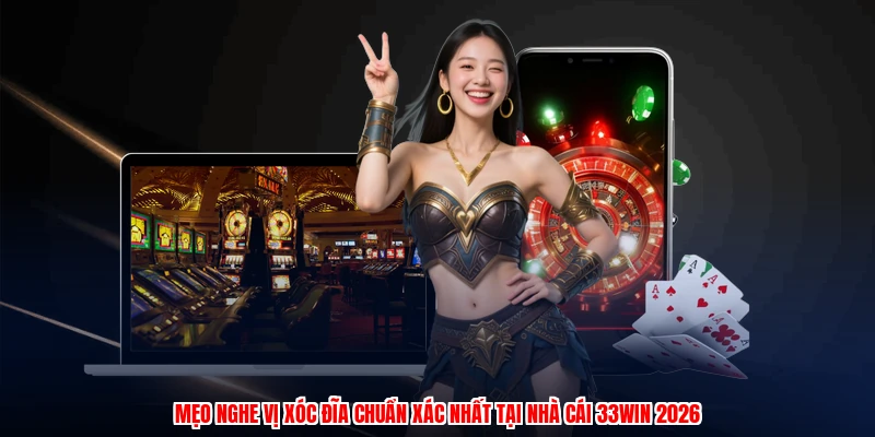 Mẹo Nghe Vị Xóc Đĩa Chuẩn Xác Nhất Tại Nhà Cái 33Win 2026