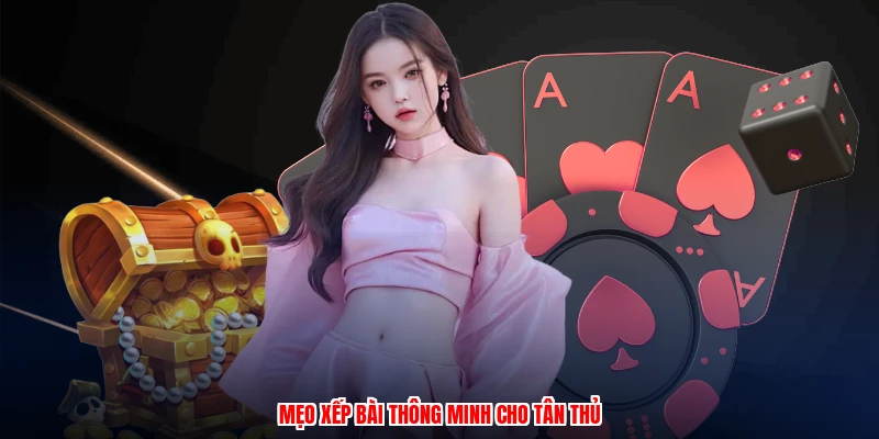 Mẹo xếp bài thông minh cho tân thủ