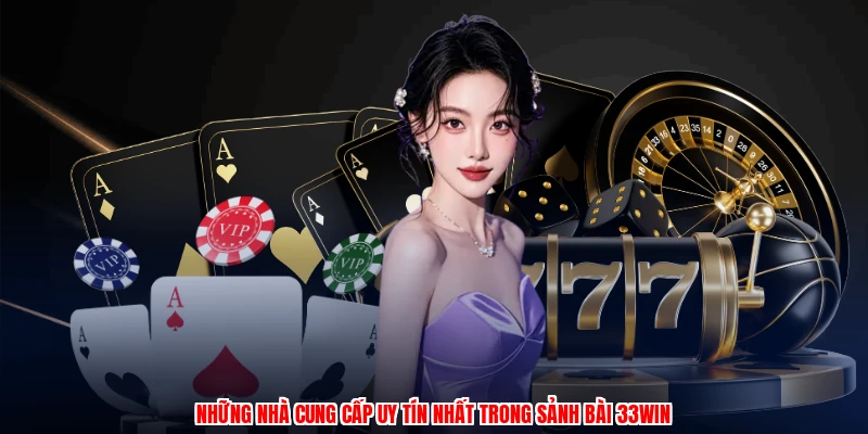 Những nhà cung cấp uy tín nhất trong sảnh bài 33Win