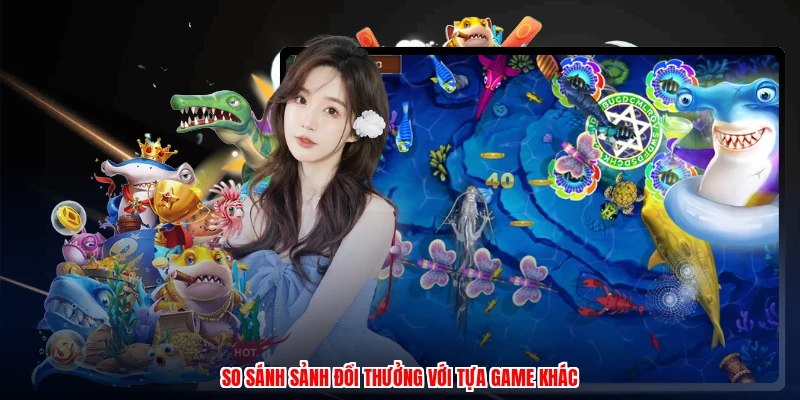 So sánh sảnh đổi thưởng với tựa game khác