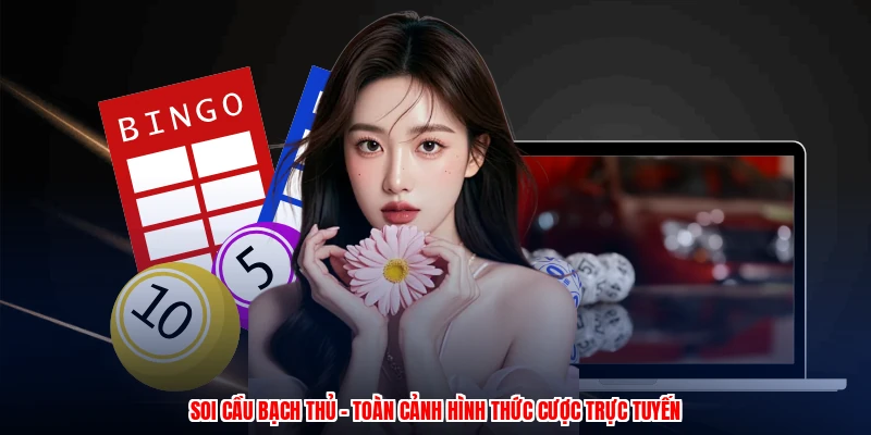 Soi Cầu Bạch Thủ - Toàn Cảnh Hình Thức Cược Trực Tuyến