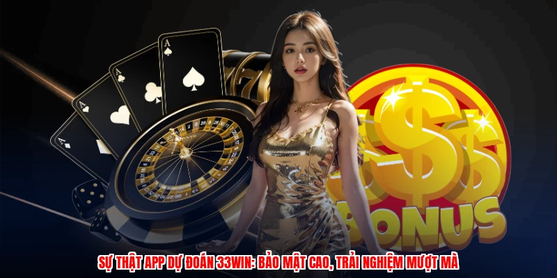 Sự Thật App Dự Đoán 33Win: Bảo Mật Cao, Trải Nghiệm Mượt Mà