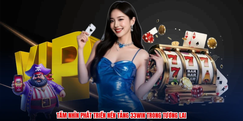 Tầm nhìn phát triển nền tảng 33Win trong tương lai