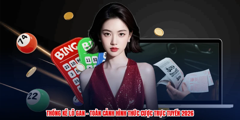 Thống Kê Lô Gan - Toàn Cảnh Hình Thức Cược Trực Tuyến 2026