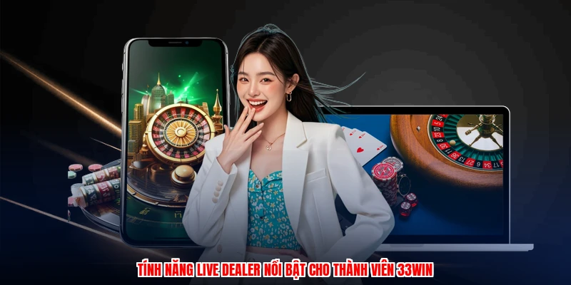 Tính năng live dealer nổi bật cho thành viên 33Win