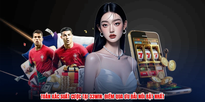 Toán Xác Suất Cược Tại 33Win: Điểm Qua Ưu Đãi Nổi Bật Nhất