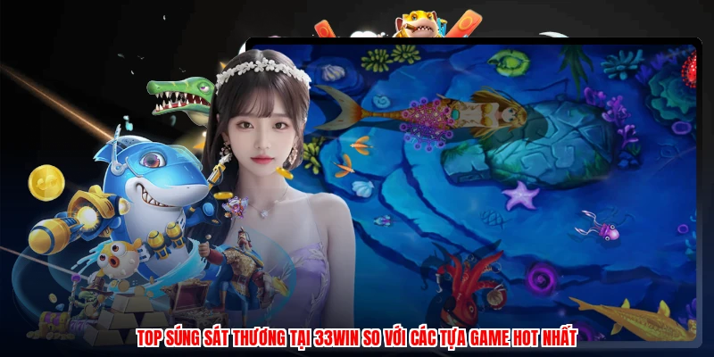Top Súng Sát Thương Tại 33Win So Với Các Tựa Game Hot Nhất