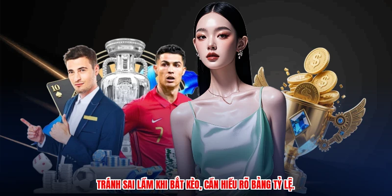 Tránh sai lầm khi bắt kèo, cần hiểu rõ bảng tỷ lệ.