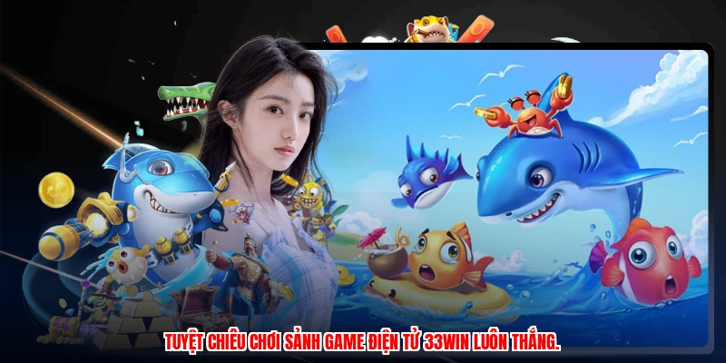 Tuyệt chiêu chơi sảnh game điện tử 33Win luôn thắng.