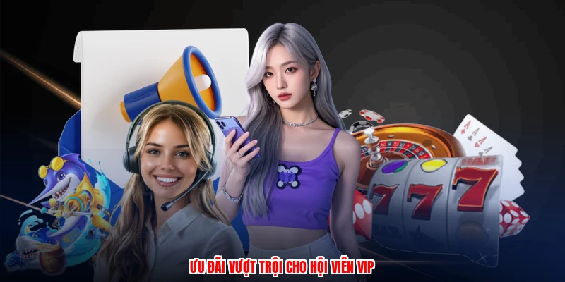 Ưu đãi vượt trội cho hội viên VIP